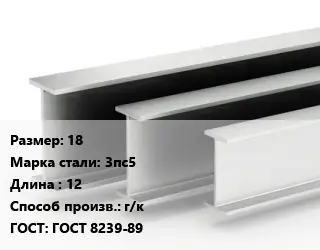 Двутавровая балка 18 3пс5 L=12 г/к ГОСТ: ГОСТ 8239-89